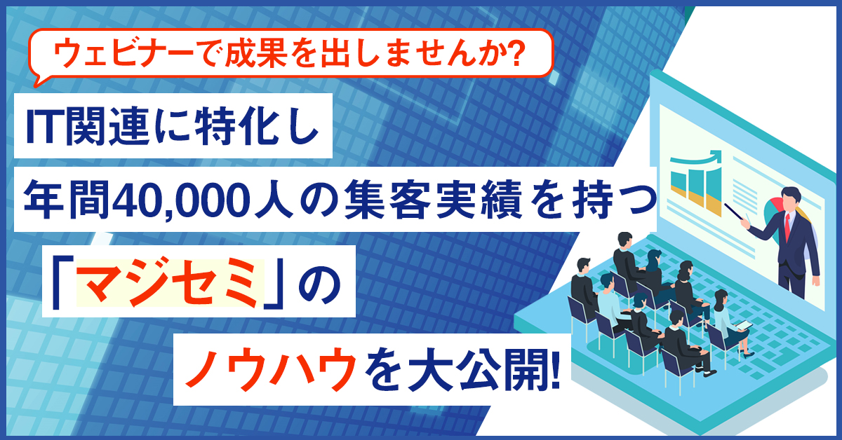 【3月4日(金)11時～】ウェビナーで成果を出しませんか？IT関連に特化し年間40,000人の集客実績を持つ「マジセミ」のノウハウを大公開！